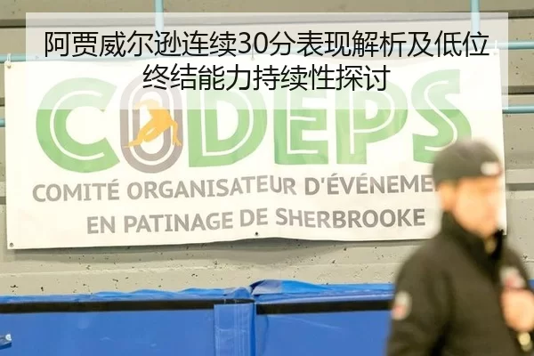 阿贾威尔逊连续30分表现解析及低位终结能力持续性探讨