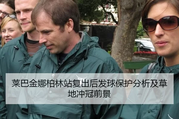 莱巴金娜柏林站复出后发球保护分析及草地冲冠前景